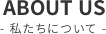 ABOUTUS私たちについて